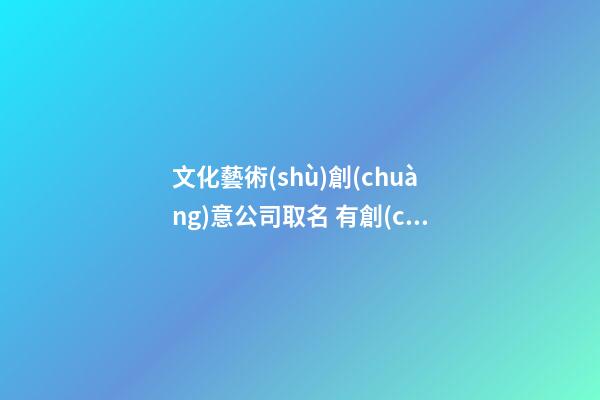 文化藝術(shù)創(chuàng)意公司取名 有創(chuàng)意的藝術(shù)公司名稱